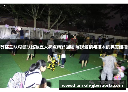 苏格兰队对曼联比赛五大亮点精彩回顾 展现激情与技术的完美碰撞 苏格兰队对曼联比赛五大亮点精彩回顾 展现激情与技术的完美碰撞