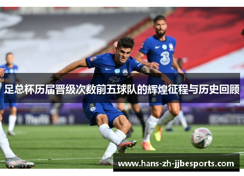 足总杯历届晋级次数前五球队的辉煌征程与历史回顾