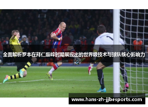 全面解析罗本在拜仁巅峰时期展现出的世界级技术与球队核心影响力 全面解析罗本在拜仁巅峰时期展现出的世界级技术与球队核心影响力