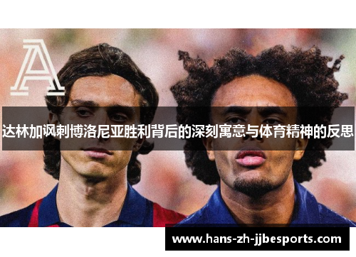 达林加讽刺博洛尼亚胜利背后的深刻寓意与体育精神的反思