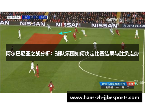 阿尔巴尼亚之战分析：球队氛围如何决定比赛结果与胜负走势