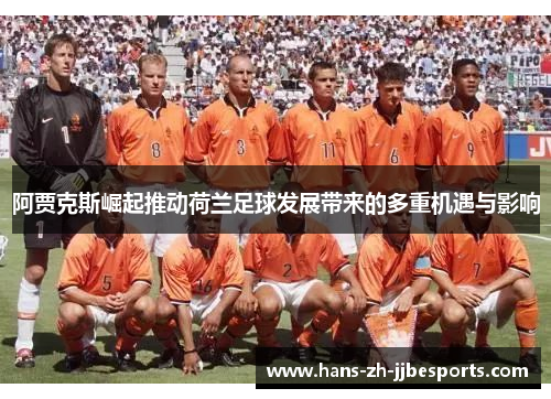阿贾克斯崛起推动荷兰足球发展带来的多重机遇与影响