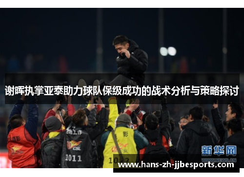 谢晖执掌亚泰助力球队保级成功的战术分析与策略探讨 谢晖执掌亚泰助力球队保级成功的战术分析与策略探讨