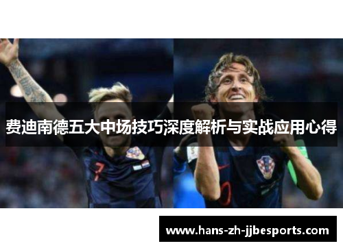 费迪南德五大中场技巧深度解析与实战应用心得 费迪南德五大中场技巧深度解析与实战应用心得