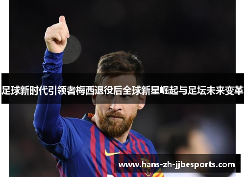 足球新时代引领者梅西退役后全球新星崛起与足坛未来变革
