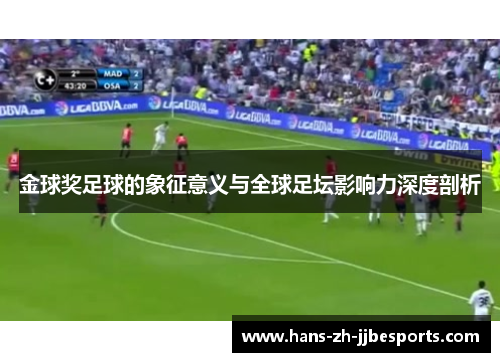 金球奖足球的象征意义与全球足坛影响力深度剖析 金球奖足球的象征意义与全球足坛影响力深度剖析