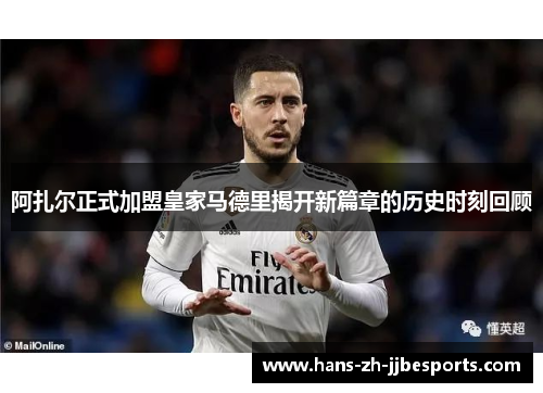 阿扎尔正式加盟皇家马德里揭开新篇章的历史时刻回顾