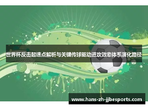 世界杯反击起速点解析与关键传球驱动进攻效率体系演化路径 世界杯反击起速点解析与关键传球驱动进攻效率体系演化路径