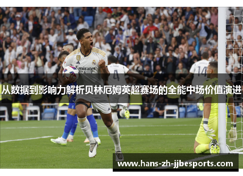 从数据到影响力解析贝林厄姆英超赛场的全能中场价值演进 从数据到影响力解析贝林厄姆英超赛场的全能中场价值演进