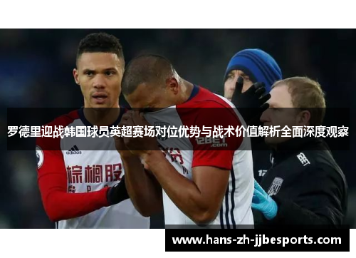 罗德里迎战韩国球员英超赛场对位优势与战术价值解析全面深度观察