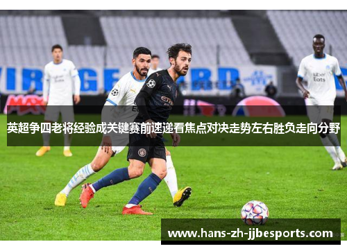 英超争四老将经验成关键赛前速递看焦点对决走势左右胜负走向分野