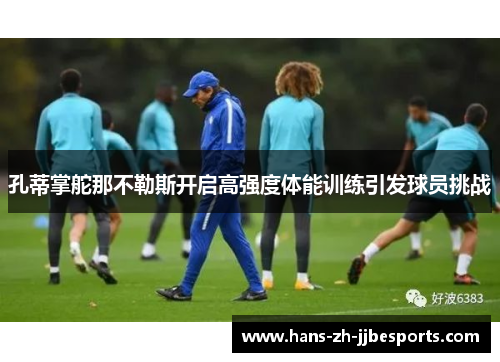 孔蒂掌舵那不勒斯开启高强度体能训练引发球员挑战