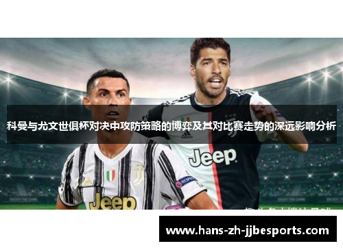 科曼与尤文世俱杯对决中攻防策略的博弈及其对比赛走势的深远影响分析