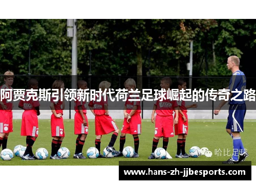 阿贾克斯引领新时代荷兰足球崛起的传奇之路