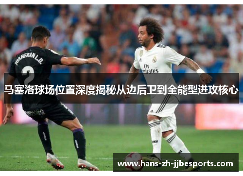 马塞洛球场位置深度揭秘从边后卫到全能型进攻核心