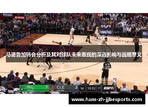 马德鲁加转会分析及其对球队未来表现的深远影响与战略意义