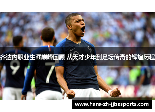齐达内职业生涯巅峰回顾 从天才少年到足坛传奇的辉煌历程