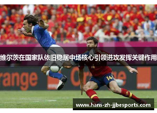 维尔茨在国家队依旧稳居中场核心引领进攻发挥关键作用 维尔茨在国家队依旧稳居中场核心引领进攻发挥关键作用