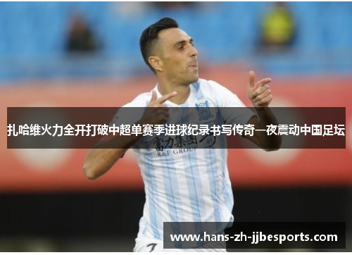 扎哈维火力全开打破中超单赛季进球纪录书写传奇一夜震动中国足坛 扎哈维火力全开打破中超单赛季进球纪录书写传奇一夜震动中国足坛